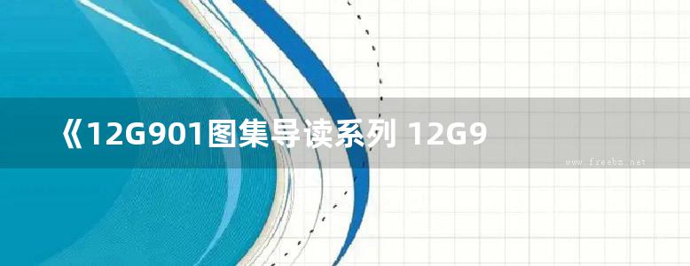 《12G901图集导读系列 12G901-2、3图集导读》褚振文、赵彦强、方传斌